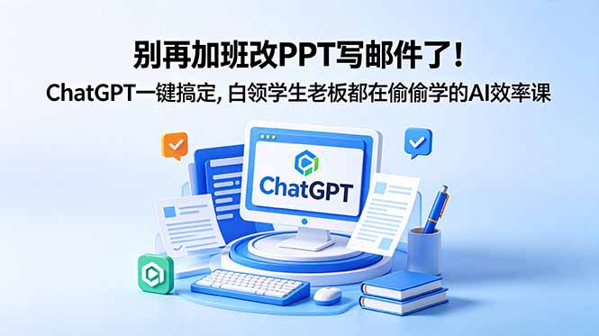 别再加班改PPT写邮件了！ChatGPT一键搞定，白领学生老板都在偷偷学的AI效率课-藏宝阁