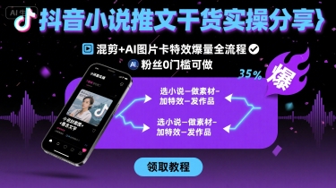 抖音小说推文干货实操分享，混剪+AI图片卡特效爆量全流程，0粉丝0门槛可做-藏宝阁