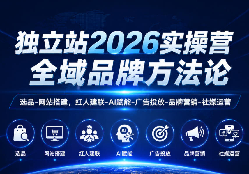 独立站2026实操营，全域品牌方法论，选品-网站搭建，红人建联-AI赋能-广告投放-品牌营销-社煤运营-藏宝阁