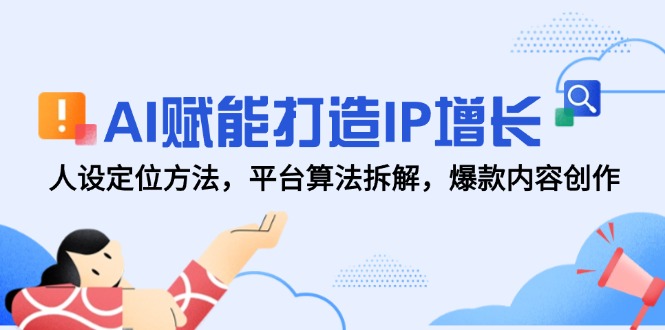 AI赋能打造IP增长，人设定位方法，平台算法拆解，爆款内容创作-藏宝阁