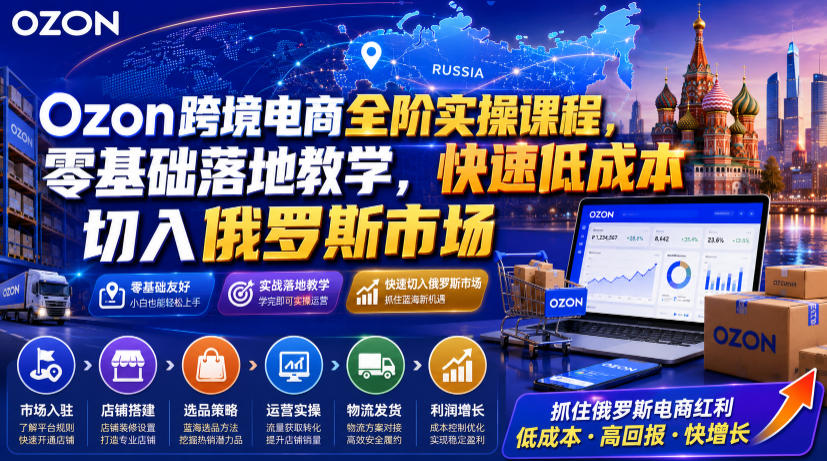 Ozon跨境电商全阶实操课程，零基础落地教学，快速低成本切入俄罗斯市场-藏宝阁