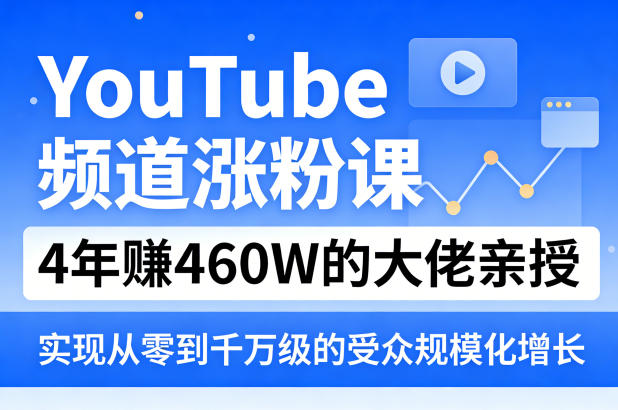 YouTube频道涨粉课，4年賺460W的大佬亲授，实现从零到千万级的受众规模化增长-藏宝阁