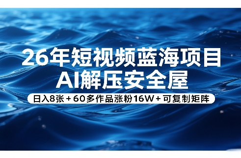 26年短视频蓝海项目，AI解压安全屋，日入8张+60多作品涨粉16W+可复制矩阵-藏宝阁