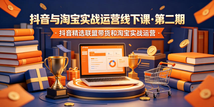 抖音与淘宝实战运营线下课·第二期，抖音精选联盟带货和淘宝实战运营-藏宝阁