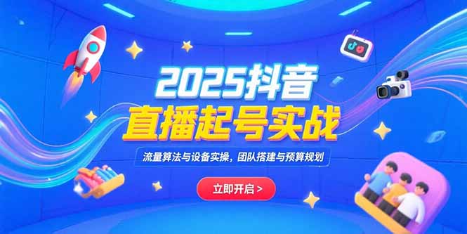 2025抖音直播起号实战，流量算法与设备实操，团队搭建与预算规划-藏宝阁