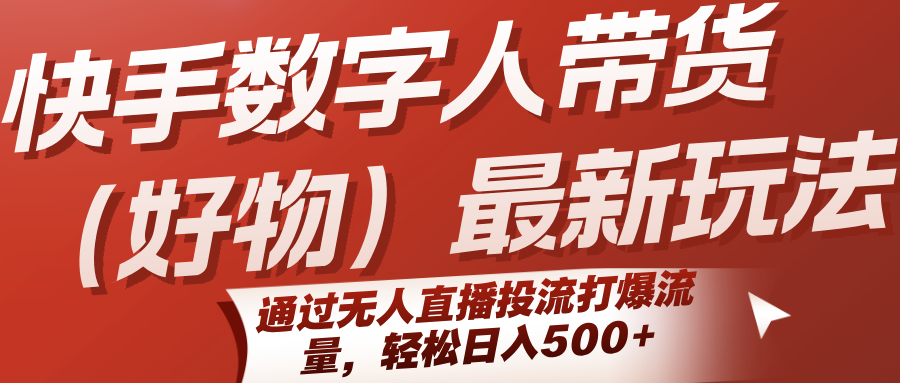 快手数字人带货(好物)最新玩法，通过无人直播投流打爆流量，轻松日入500+-藏宝阁