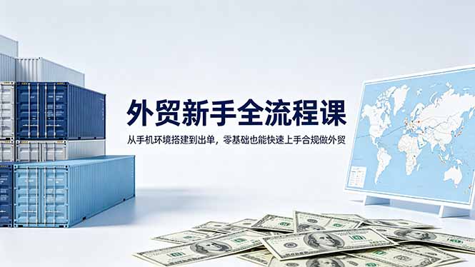 外贸新手全流程课：从手机环境搭建到出单，零基础也能快速上手合规做外贸-藏宝阁