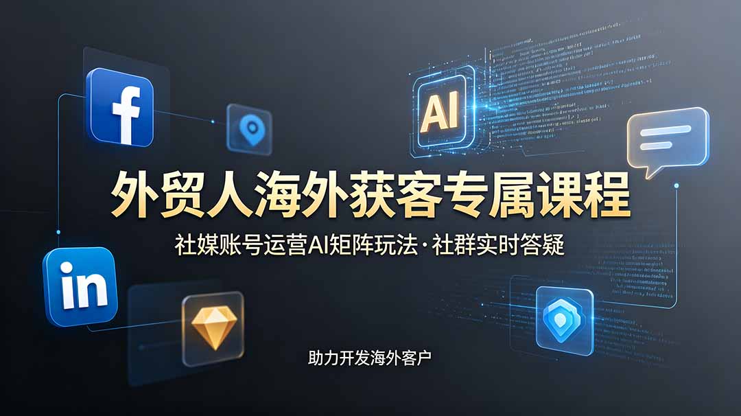 外贸人海外获客专属课程-更新6月，讲解社媒账号运营AI矩阵玩法，社群实时答疑助力开发海外客户-藏宝阁