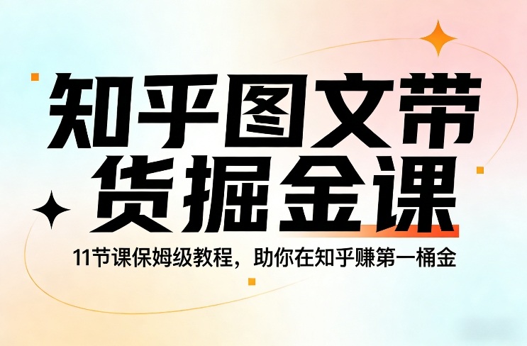 知乎图文带货掘金课，11节课保姆级教程，助你在知乎賺第一桶金-藏宝阁