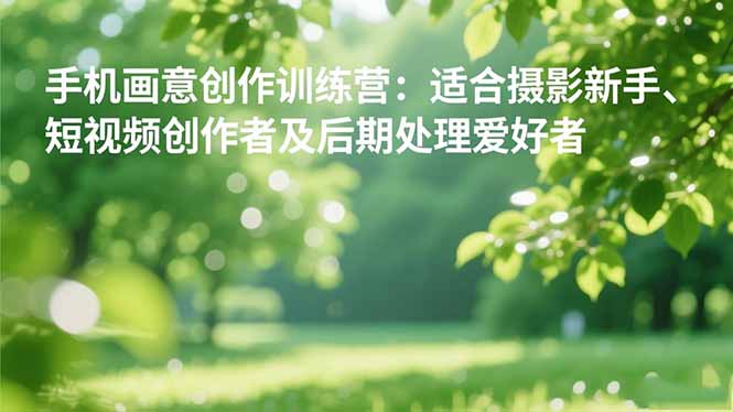 手机摄影之画意创作训练营：适合摄影新手、短视频创作者及后期处理爱好者-藏宝阁