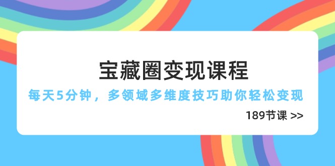 宝藏圈变现课程，每天5分钟，多领域多维度技巧助你轻松变现(189节-藏宝阁