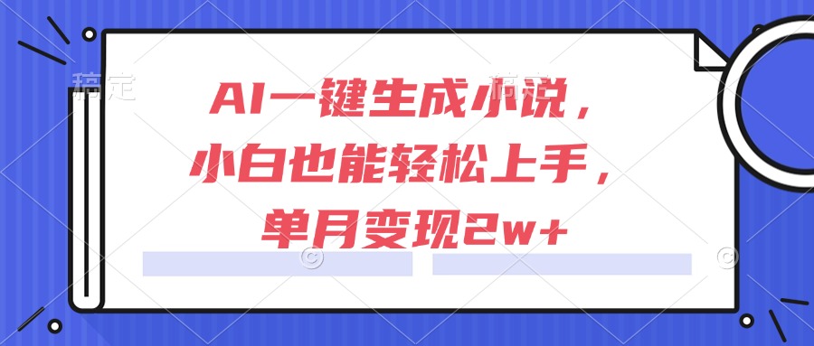 AI一键生成小说，小白也能轻松上手，单月变现2w+-藏宝阁
