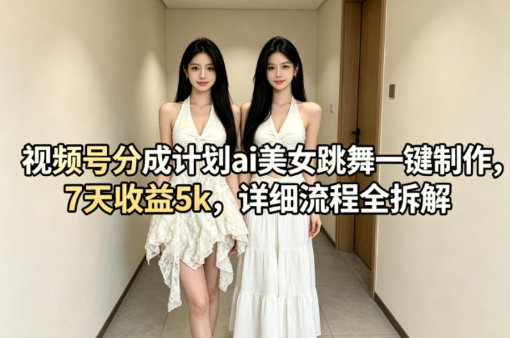 视频号分成计划ai美女跳舞一键制作，7天收益5k，详细流程全拆解-藏宝阁