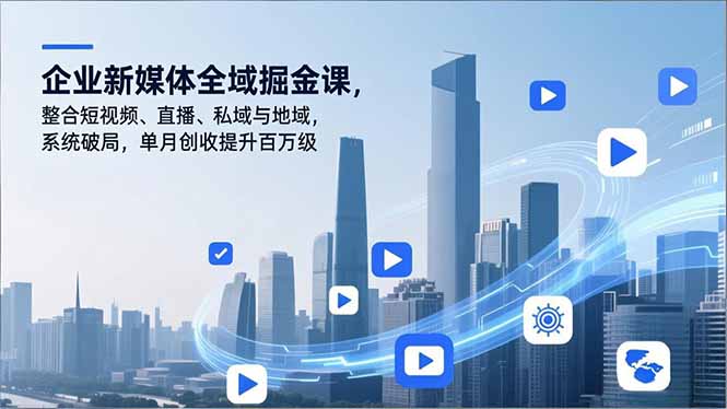 企业新媒体全域掘金课，整合短视频、直播、私域与地域，系统破局，单月创收提升百万级-藏宝阁