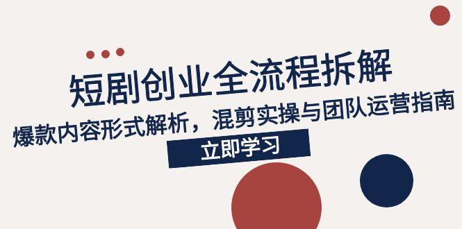2025短剧创业全流程拆解，爆款内容形式解析，混剪实操与团队运营指南-藏宝阁