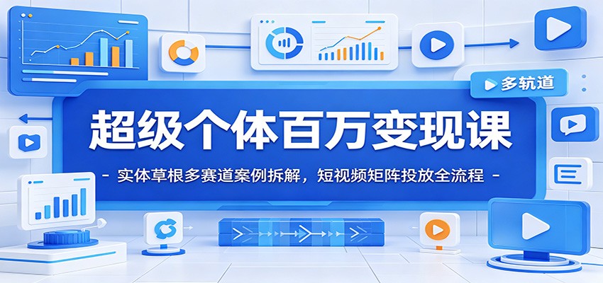 超级个体百万变现课：实体草根多赛道案例拆解，短视频矩阵投放全流程-藏宝阁