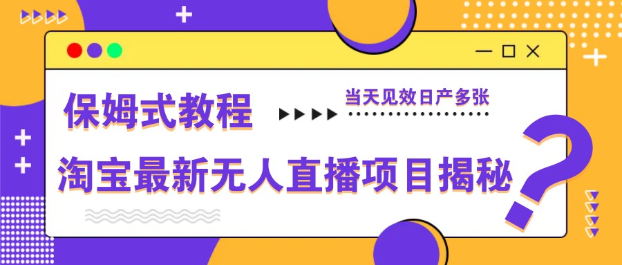 淘宝最新无人直播项目揭秘，保姆式教程，当天见效日产多张-藏宝阁