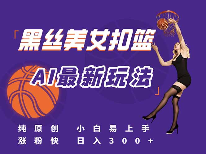 最新AI生成美女扣篮视频，纯原创，小白轻松上手掌握流量秘籍，日入300+-藏宝阁