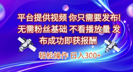 平台提供视频，你只需要发布， 无需粉丝基础，不看播放量，发布成功即获报酬，日入3张【揭秘】-藏宝阁