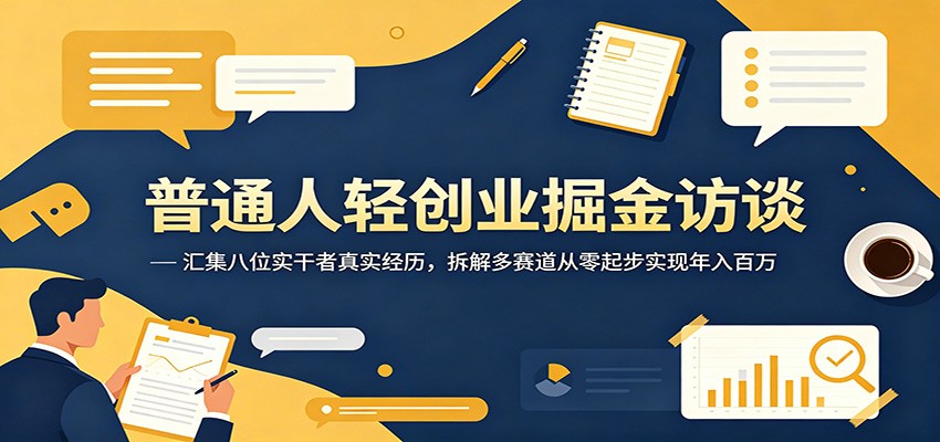 普通人轻创业掘金访谈：汇集八位实干者真实经历，拆解多赛道从零起步实现年入百万-藏宝阁