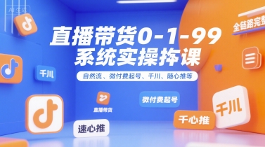 直播带货0~1~99系统实操课，自然流、微付费​起号、千川、随心推等，直播带货全链路完整逻辑-藏宝阁
