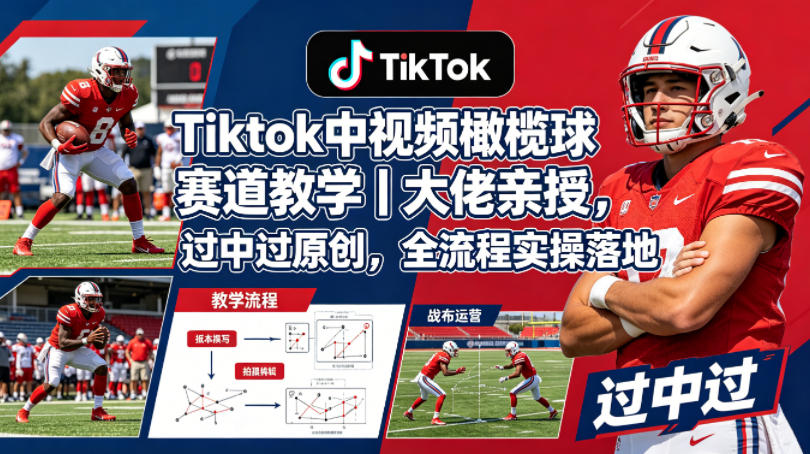 Tiktok中视频橄榄球赛道教学｜大佬亲授，过中过原创，全流程实操落地-藏宝阁