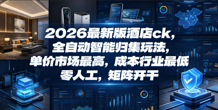 2026最新版酒店ck，全自动智能归集玩法，单价市场最高，成本行业最低，零人工，矩阵开干【揭秘】-藏宝阁