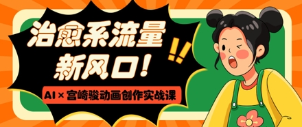 治愈系流量新风口，AI+宫崎骏动画创作实战课，从0到1打造爆款视频-藏宝阁