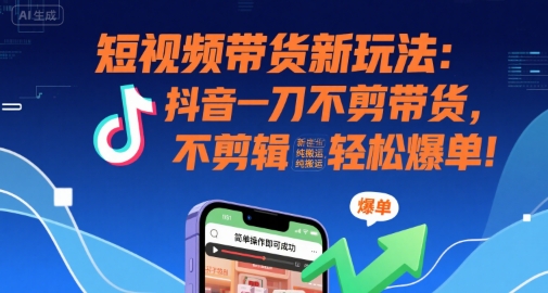 短视频带货新玩法：抖音一刀不剪带货，不剪辑，纯搬运，新手也能轻松爆单!-藏宝阁