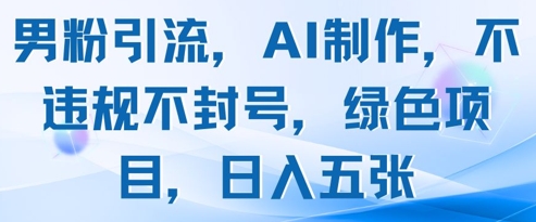 男粉引流，AI制作，不违规不封号，绿色项目，日入五张-藏宝阁