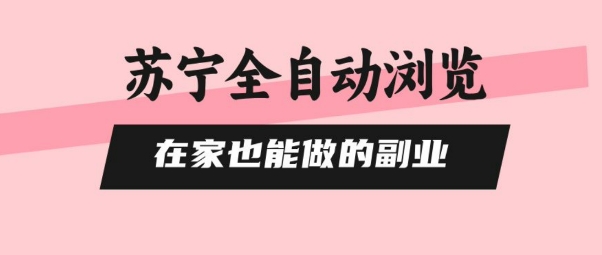 苏宁全自动浏览，在家也能做的副业，无需人工，0风控，单机日入5张+，直接矩阵开干【揭秘】-藏宝阁