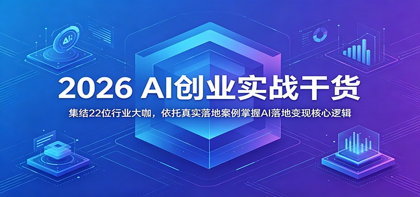 2026 AI创业实战干货：集结22位行业大咖，依托真实落地案例掌握AI落地变现核心逻辑-藏宝阁