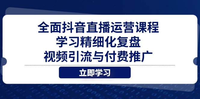 全面抖音直播运营课程，学习精细化复盘、视频引流与付费推广-藏宝阁