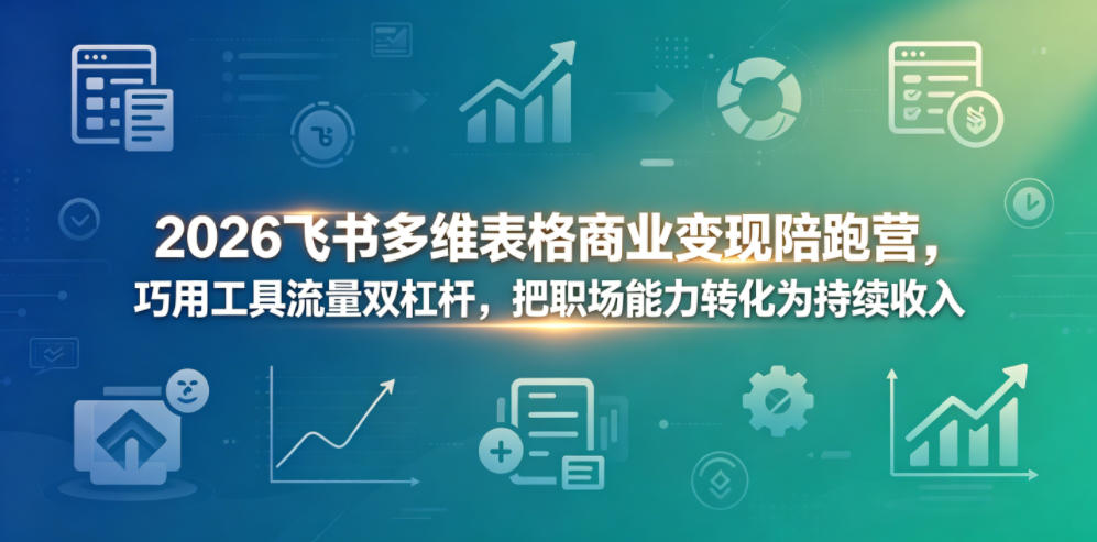 2026飞书多维表格商业变现陪跑营，巧用工具流量双杠杆，把职场能力转化为持续收入-藏宝阁