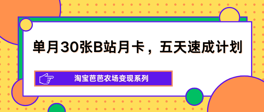 单月30张B站月卡，五天速成计划，淘宝芭芭农场变现系列-藏宝阁