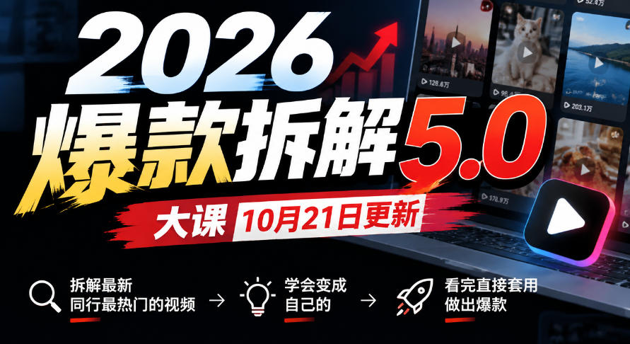 2026爆款拆解5.0大课10月21更新，拆解最新同行最热门的视频，学会变成自己的，看完直接套用做出爆款-藏宝阁