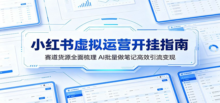 小红书虚拟运营开挂指南：赛道货源全面梳理，AI批量做笔记高效引流变现-藏宝阁