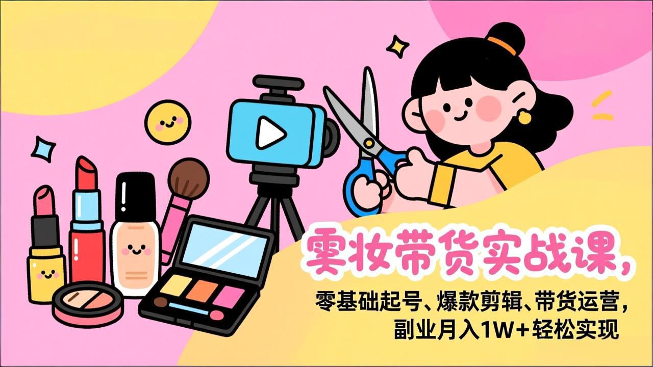 美妆带货实战课，零基础起号、爆款剪辑、带货运营，副业月入1W+轻松实现-藏宝阁