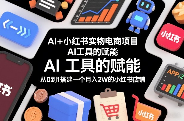 AI+小红书实物电商项目，AI工具的赋能，从0到1搭建一个月入2W的小红书店铺-藏宝阁