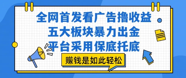 全网首发看广告撸收益，五大板块暴力出金，平台采用保底托底，挣钱是如此轻松作【揭秘】-藏宝阁