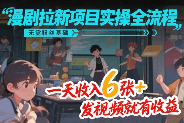 漫剧拉新项目实操全流程，无需粉丝基础，一天收入6张+，发视频就有收益-藏宝阁