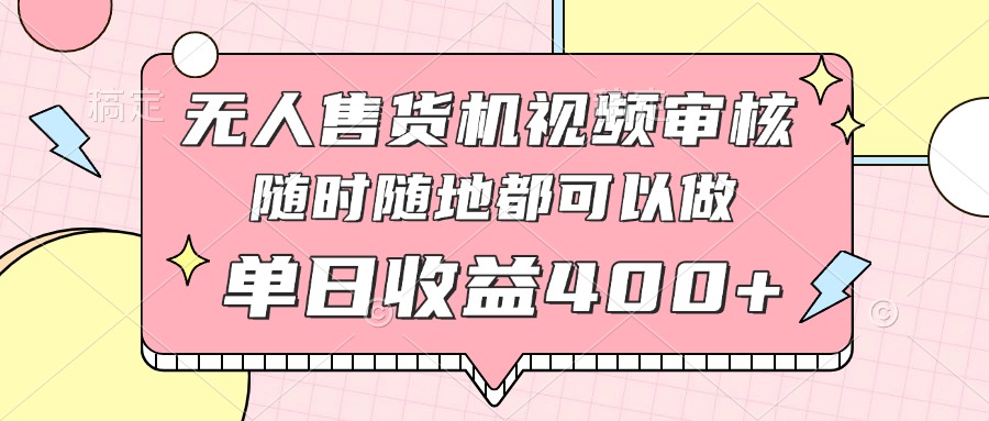 无人售货机视频审核，十秒钟一单，有手机就行，随时随地可做单日收益400+-藏宝阁
