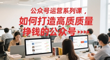公众号运营系列课，如何打造高质量挣钱的公众号-藏宝阁