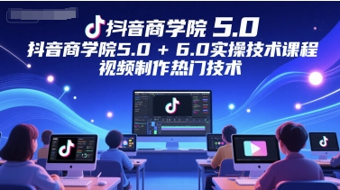抖音商学院5.0+6.0实操技术课程，视频制作热门技术-藏宝阁