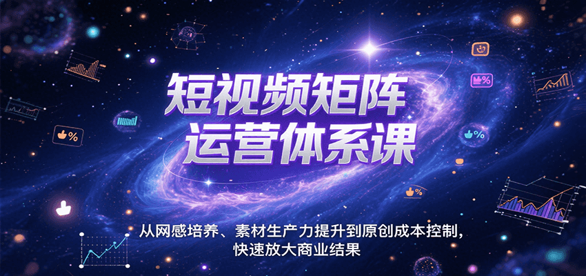 短视频矩阵运营体系课，从网感培养、素材生产力提升到原创成本控制，快速放大商业结果-藏宝阁
