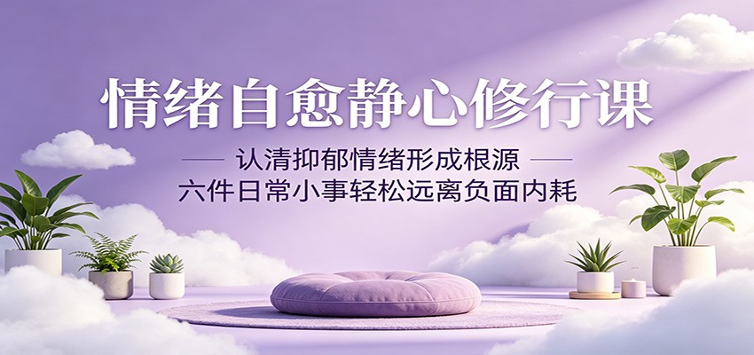 情绪自愈静心修行课：认清抑郁情绪形成根源，六件日常小事轻松远离负面内耗-藏宝阁