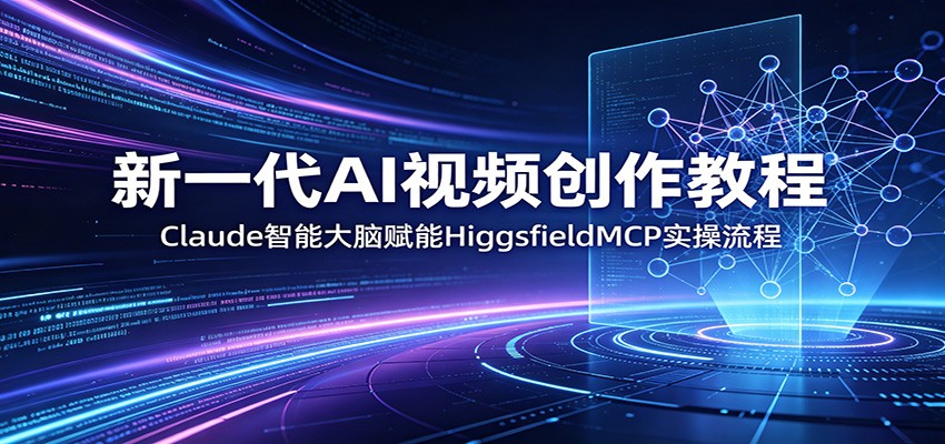 新一代AI视频创作教程：Claude智能大脑赋能，HiggsfieldMCP实操流程-藏宝阁