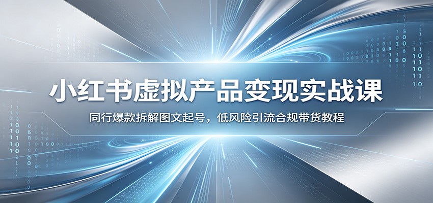 小红书虚拟产品变现实战课：同行爆款拆解图文起号，低风险引流合规带货教程-藏宝阁
