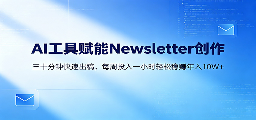 AI赋能Newsletter变现课：30分钟出内容，每周1小时年入10W+-藏宝阁