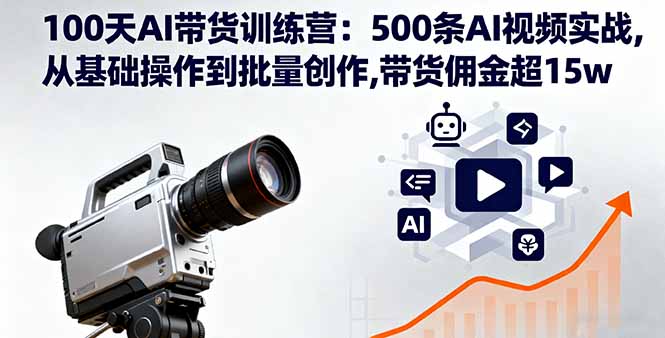 100天AI带货训练营：500条AI视频实战,从基础操作到批量创作,带货佣金超15w-藏宝阁